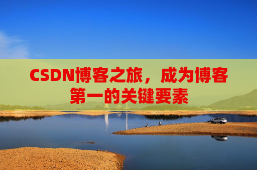 CSDN博客之旅，成为博客第一的关键要素